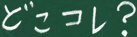 どこコレ？